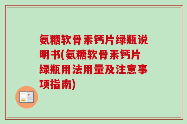 氨糖软骨素钙片绿瓶说明书(氨糖软骨素钙片绿瓶用法用量及注意事项指南)