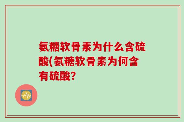氨糖软骨素为什么含硫酸(氨糖软骨素为何含有硫酸？