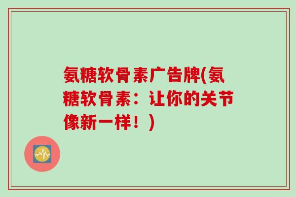 氨糖软骨素广告牌(氨糖软骨素：让你的关节像新一样！)