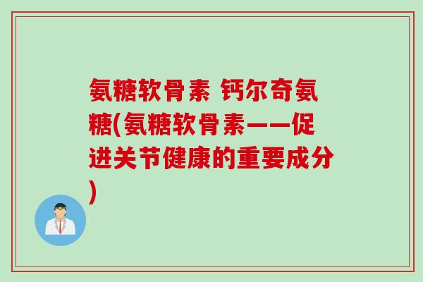 氨糖软骨素 钙尔奇氨糖(氨糖软骨素——促进关节健康的重要成分)