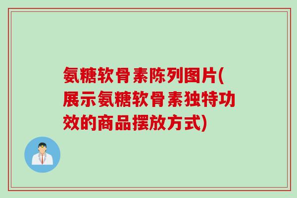 氨糖软骨素陈列图片(展示氨糖软骨素独特功效的商品摆放方式)
