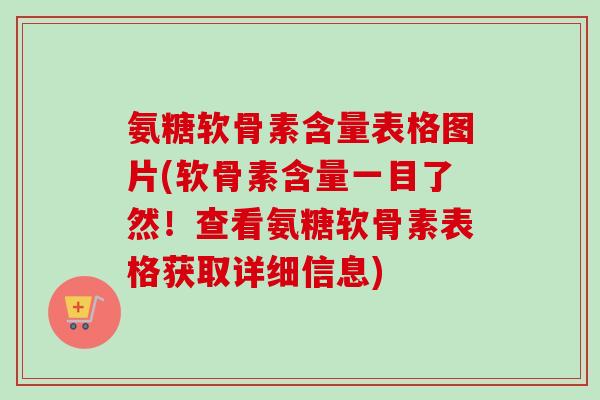 氨糖软骨素含量表格图片(软骨素含量一目了然！查看氨糖软骨素表格获取详细信息)