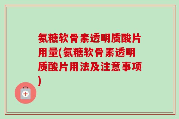 氨糖软骨素透明质酸片用量(氨糖软骨素透明质酸片用法及注意事项)