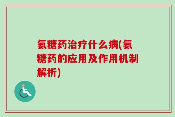 氨糖药治疗什么病(氨糖药的应用及作用机制解析)