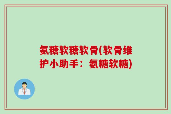 氨糖软糖软骨(软骨维护小助手：氨糖软糖)