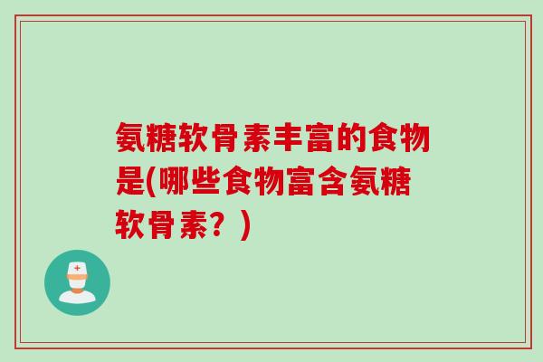 氨糖软骨素丰富的食物是(哪些食物富含氨糖软骨素？)