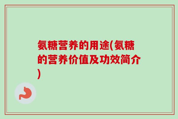 氨糖营养的用途(氨糖的营养价值及功效简介)