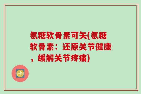 氨糖软骨素可矢(氨糖软骨素：还原关节健康，缓解关节疼痛)