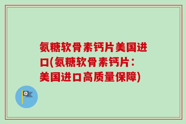 氨糖软骨素钙片美国进口(氨糖软骨素钙片：美国进口高质量保障)
