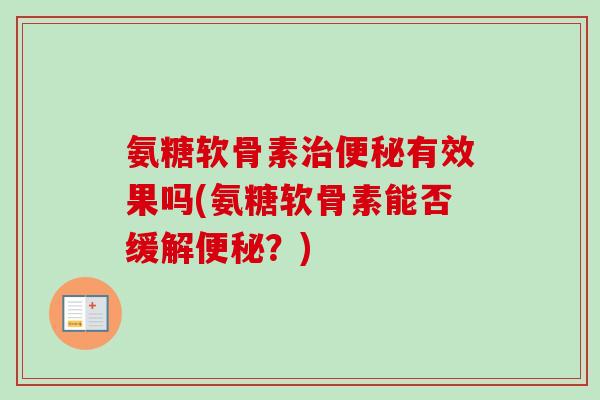 氨糖软骨素治便秘有效果吗(氨糖软骨素能否缓解便秘？)