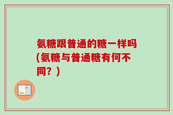 氨糖跟普通的糖一样吗(氨糖与普通糖有何不同？)