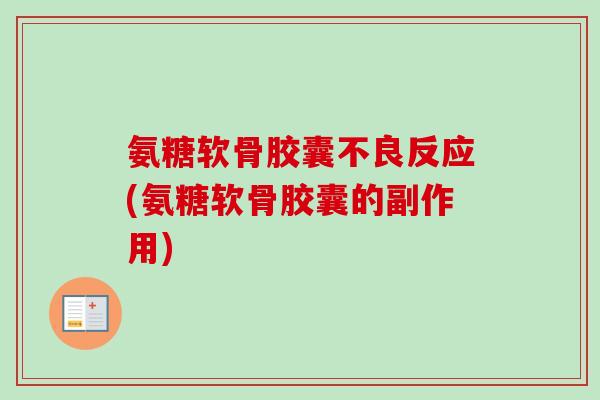 氨糖软骨胶囊不良反应(氨糖软骨胶囊的副作用)