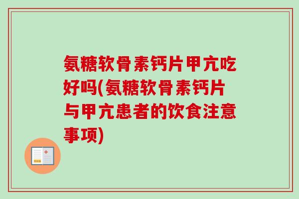 氨糖软骨素钙片甲亢吃好吗(氨糖软骨素钙片与甲亢患者的饮食注意事项)