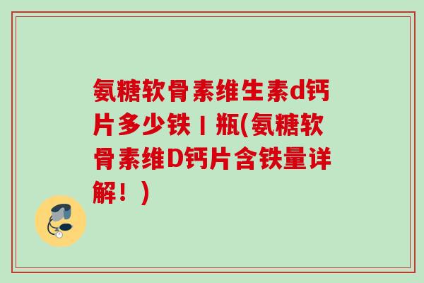 氨糖软骨素维生素d钙片多少铁丨瓶(氨糖软骨素维D钙片含铁量详解！)