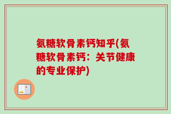 氨糖软骨素钙知乎(氨糖软骨素钙：关节健康的专业保护)