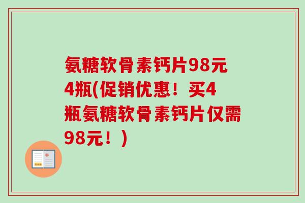 氨糖软骨素钙片98元4瓶(促销优惠！买4瓶氨糖软骨素钙片仅需98元！)