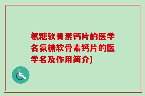 氨糖软骨素钙片的医学名氨糖软骨素钙片的医学名及作用简介)
