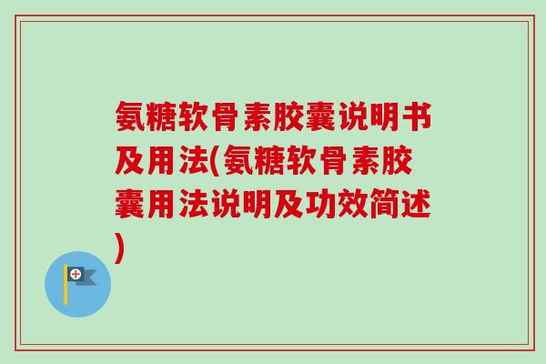 氨糖软骨素胶囊说明书及用法(氨糖软骨素胶囊用法说明及功效简述)