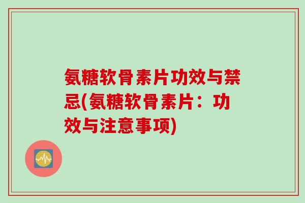 氨糖软骨素片功效与禁忌(氨糖软骨素片：功效与注意事项)