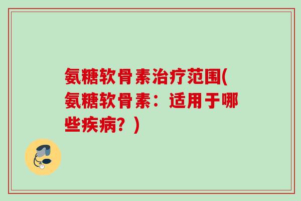 氨糖软骨素范围(氨糖软骨素:适用于哪些?) 氨糖软骨素范围(氨糖软骨素:适用于哪些?)