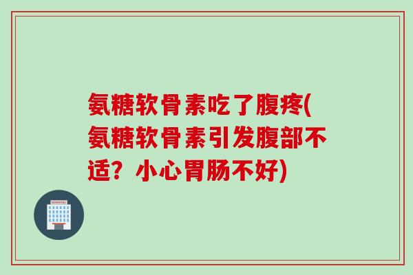 氨糖软骨素吃了腹疼(氨糖软骨素引发腹部不适？小心胃肠不好)