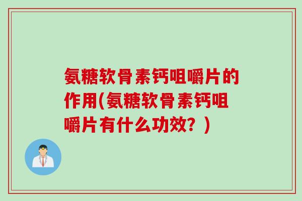 氨糖软骨素钙咀嚼片的作用(氨糖软骨素钙咀嚼片有什么功效？)