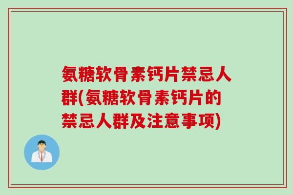 氨糖软骨素钙片禁忌人群(氨糖软骨素钙片的禁忌人群及注意事项)
