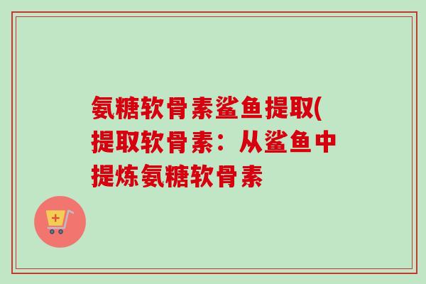 氨糖软骨素鲨鱼提取(提取软骨素：从鲨鱼中提炼氨糖软骨素