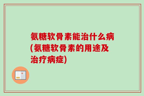 氨糖软骨素能治什么病(氨糖软骨素的用途及治疗病症)