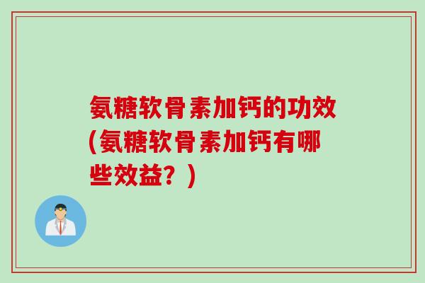 氨糖软骨素加钙的功效(氨糖软骨素加钙有哪些效益?) 氨糖软骨素加钙的功效(氨糖软骨素加钙有哪些效益?)
