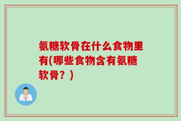 氨糖软骨在什么食物里有(哪些食物含有氨糖软骨？)