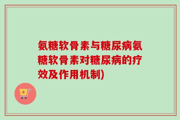 氨糖软骨素与糖尿病氨糖软骨素对糖尿病的疗效及作用机制)