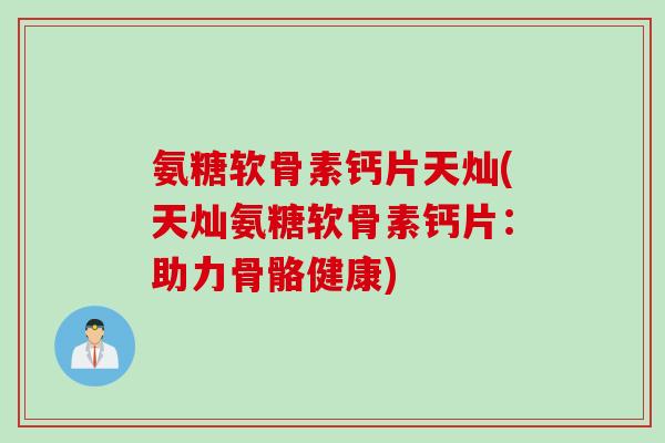 氨糖软骨素钙片天灿(天灿氨糖软骨素钙片:助力骨骼健康) 氨糖软骨素钙片天灿(天灿氨糖软骨素钙片:助力骨骼健康)