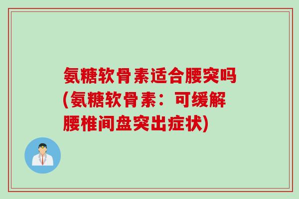 氨糖软骨素适合腰突吗(氨糖软骨素：可缓解腰椎间盘突出症状)