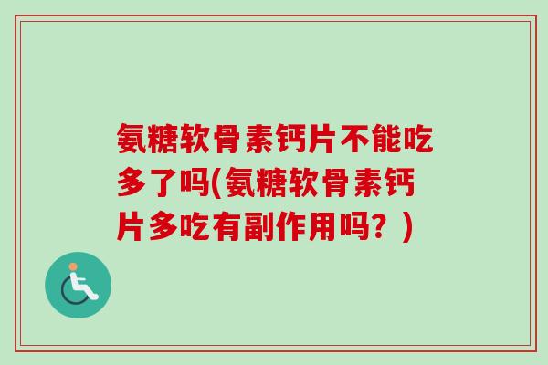 氨糖软骨素钙片不能吃多了吗(氨糖软骨素钙片多吃有副作用吗？)