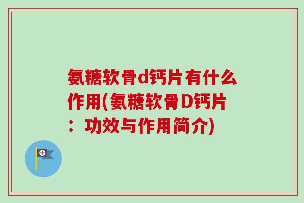 氨糖软骨d钙片有什么作用(氨糖软骨D钙片：功效与作用简介)