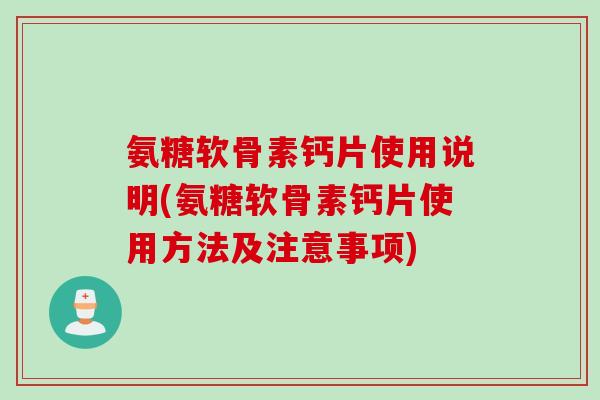 氨糖软骨素钙片使用说明(氨糖软骨素钙片使用方法及注意事项)