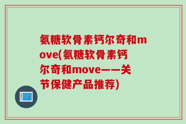 氨糖软骨素钙尔奇和move(氨糖软骨素钙尔奇和move——关节保健产品推荐)