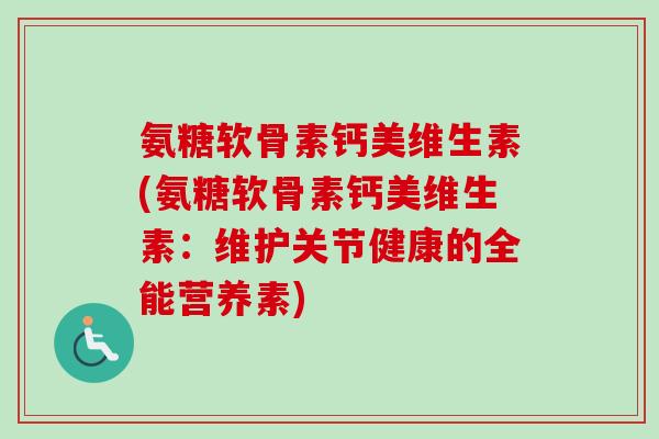 氨糖软骨素钙美维生素(氨糖软骨素钙美维生素：维护关节健康的全能营养素)