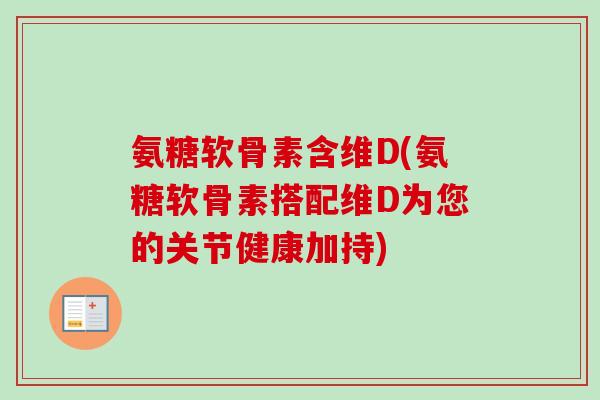 氨糖软骨素含维D(氨糖软骨素搭配维D为您的关节健康加持)