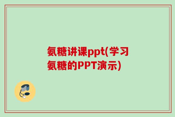 氨糖讲课ppt(学习氨糖的PPT演示) 氨糖讲课ppt(学习氨糖的PPT演示)