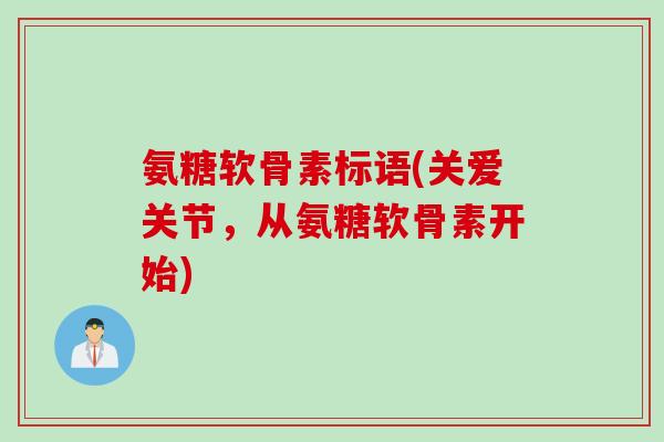 氨糖软骨素标语(关爱关节，从氨糖软骨素开始)