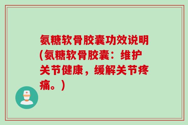 氨糖软骨胶囊功效说明(氨糖软骨胶囊：维护关节健康，缓解关节疼痛。)