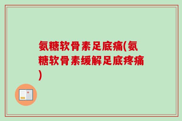 氨糖软骨素足底痛(氨糖软骨素缓解足底疼痛)