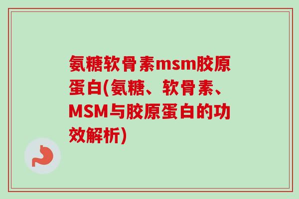 氨糖软骨素msm胶原蛋白(氨糖、软骨素、MSM与胶原蛋白的功效解析)