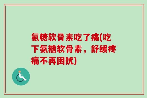 氨糖软骨素吃了痛(吃下氨糖软骨素，舒缓疼痛不再困扰)