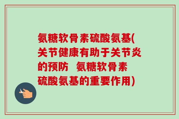 氨糖软骨素硫酸氨基(关节健康有助于关节炎的预防  氨糖软骨素硫酸氨基的重要作用)