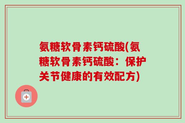 氨糖软骨素钙硫酸(氨糖软骨素钙硫酸：保护关节健康的有效配方)