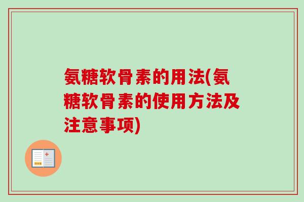 氨糖软骨素的用法(氨糖软骨素的使用方法及注意事项)
