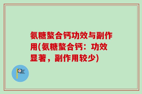 氨糖螯合钙功效与副作用(氨糖螯合钙：功效显著，副作用较少)
